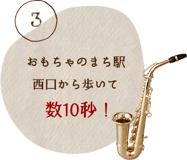 おもちゃのまち駅西口から歩いて数10秒！